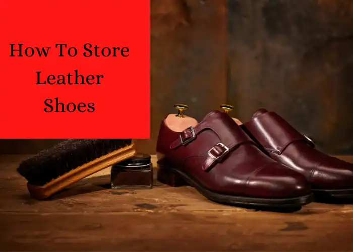 How To Store Leather Shoes - 10 Best Ways to Protect Shoes